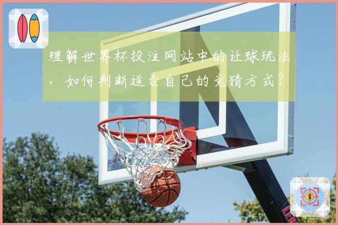理解世界杯投注网站中的让球玩法，如何判断适合自己的竞猜方式？