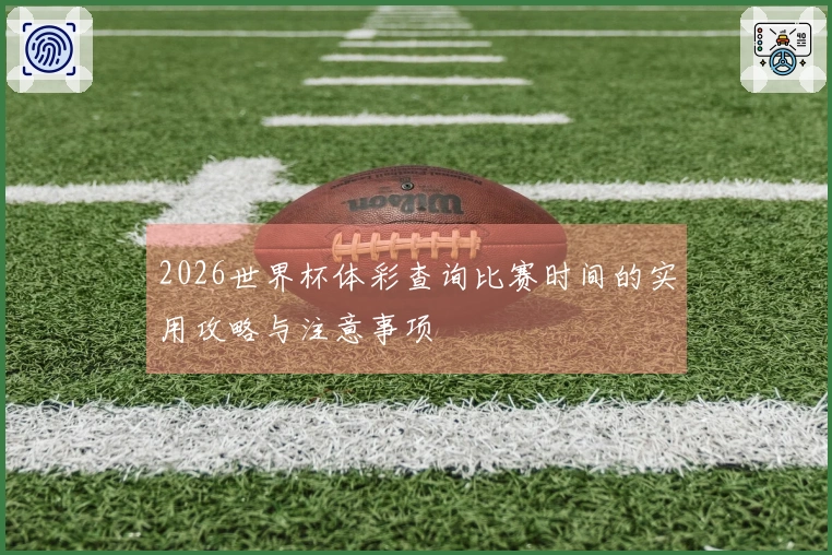 2026世界杯体彩查询比赛时间的实用攻略与注意事项