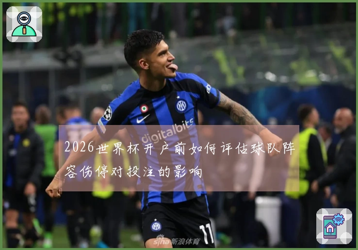 2026世界杯开户前如何评估球队阵容伤停对投注的影响