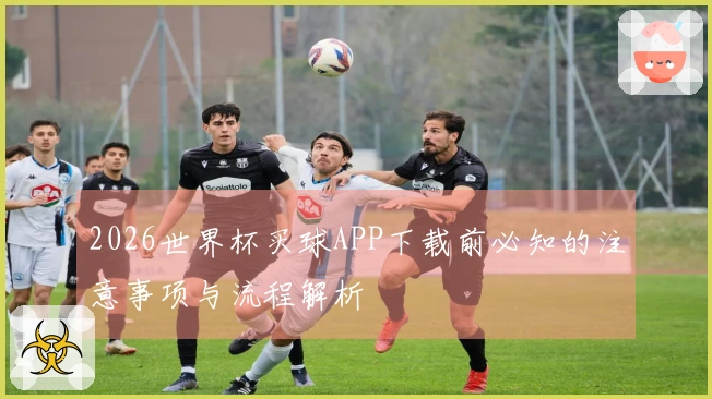2026世界杯买球APP下载前必知的注意事项与流程解析