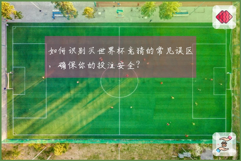 如何识别买世界杯竞猜的常见误区，确保你的投注安全？