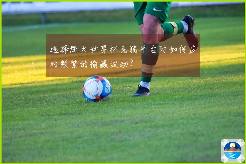 选择烽火世界杯竞猜平台时如何应对频繁的输赢波动？