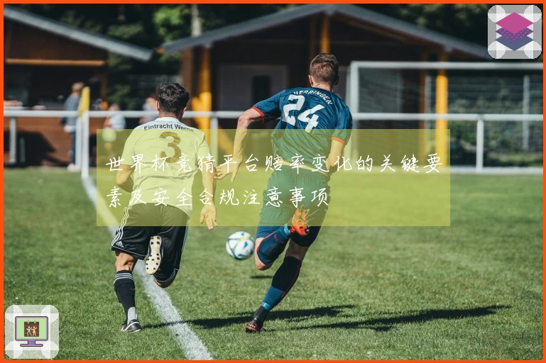 世界杯竞猜平台赔率变化的关键要素及安全合规注意事项