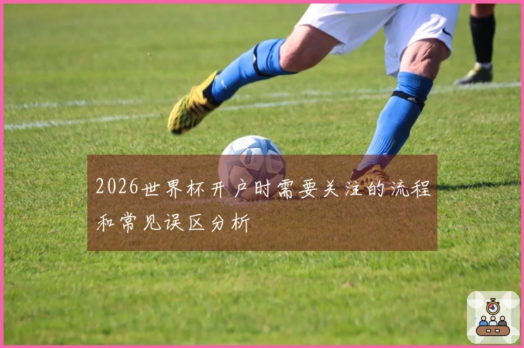 2026世界杯开户时需要关注的流程和常见误区分析