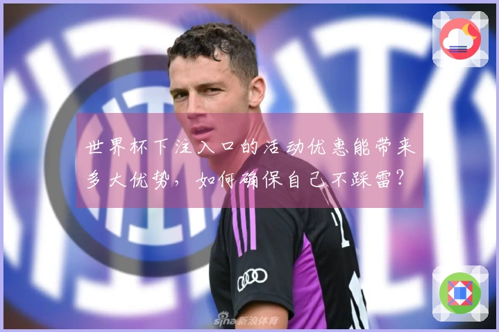 世界杯下注入口的活动优惠能带来多大优势，如何确保自己不踩雷？