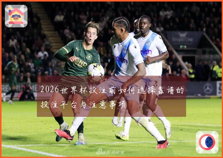 2026世界杯投注前如何选择靠谱的投注平台与注意事项