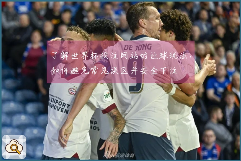 了解世界杯投注网站的让球玩法，如何避免常见误区并安全下注