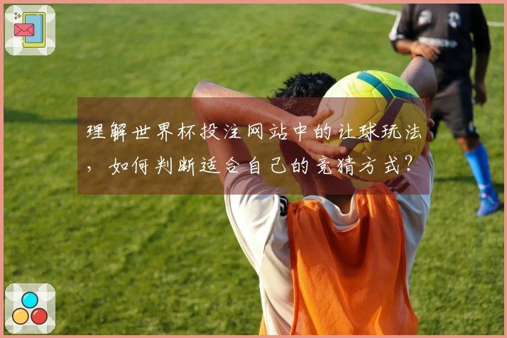 理解世界杯投注网站中的让球玩法，如何判断适合自己的竞猜方式？