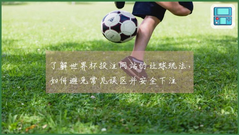 了解世界杯投注网站的让球玩法，如何避免常见误区并安全下注