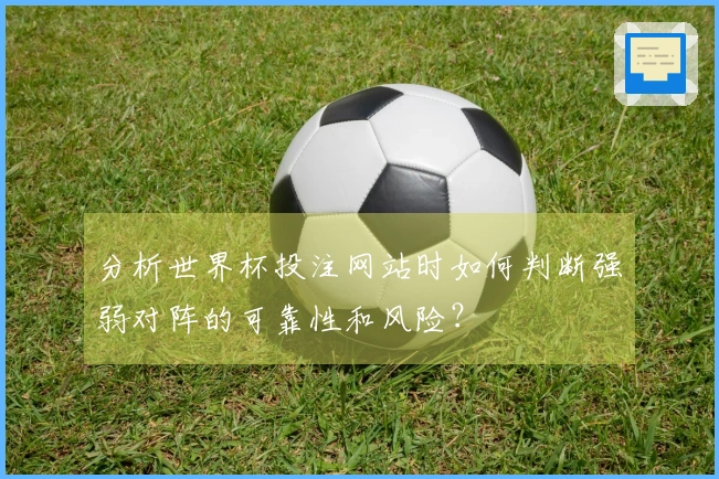 分析世界杯投注网站时如何判断强弱对阵的可靠性和风险？