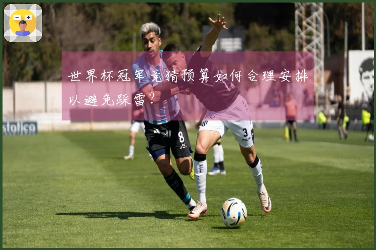 世界杯冠军竞猜预算如何合理安排以避免踩雷?