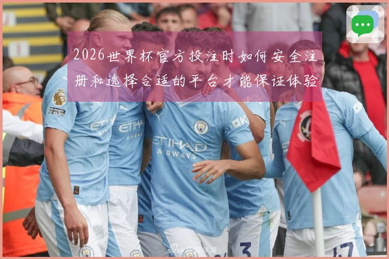 2026世界杯官方投注时如何安全注册和选择合适的平台才能保证体验顺畅