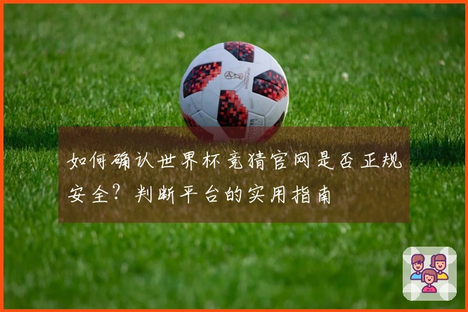 如何确认世界杯竞猜官网是否正规安全？判断平台的实用指南