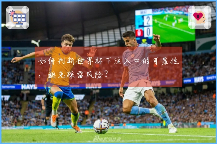 如何判断世界杯下注入口的可靠性,避免踩雷风险?