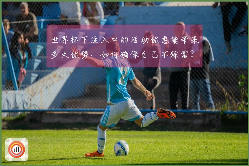 世界杯下注入口的活动优惠能带来多大优势，如何确保自己不踩雷？