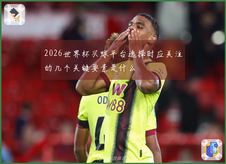 2026世界杯买球平台选择时应关注的几个关键要素是什么