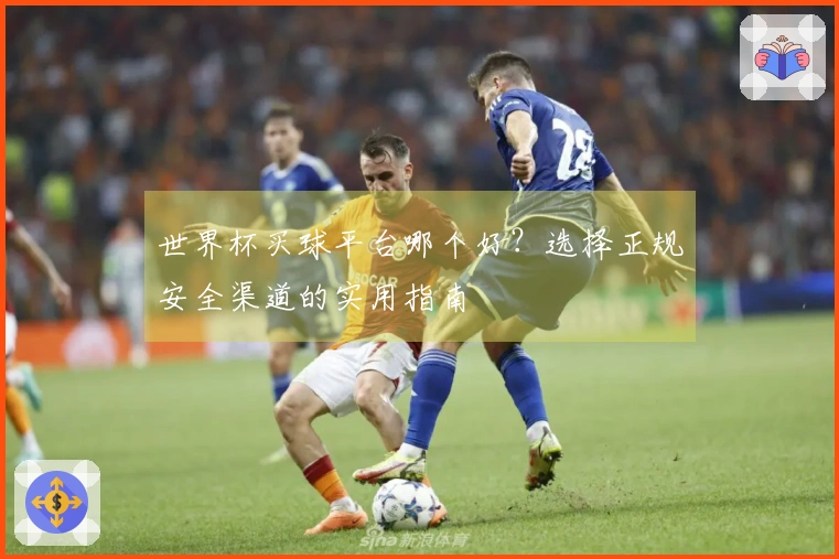 世界杯买球平台哪个好？选择正规安全渠道的实用指南