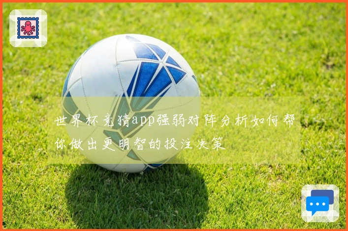 世界杯竞猜app强弱对阵分析如何帮你做出更明智的投注决策
