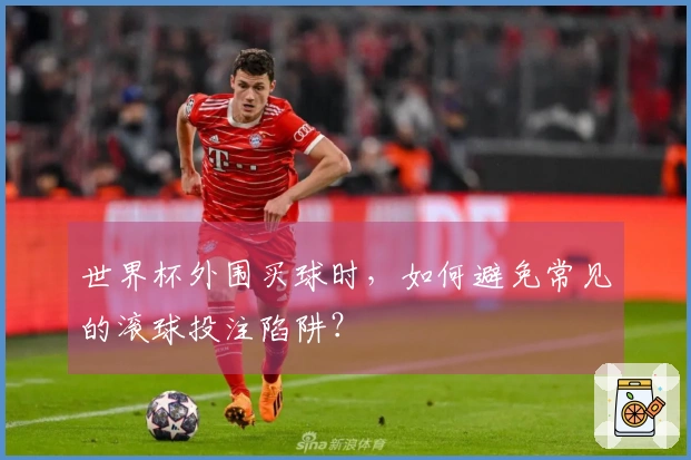 世界杯外围买球时，如何避免常见的滚球投注陷阱？