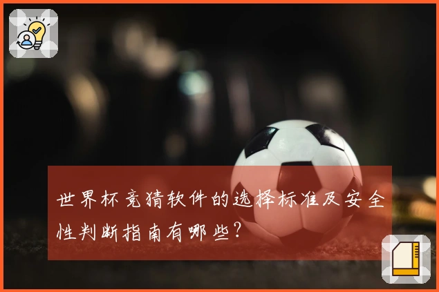 世界杯竞猜软件的选择标准及安全性判断指南有哪些？