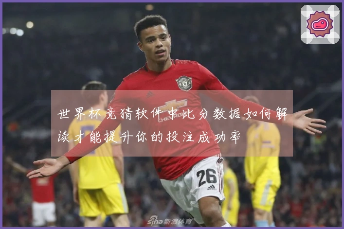世界杯竞猜软件中比分数据如何解读才能提升你的投注成功率