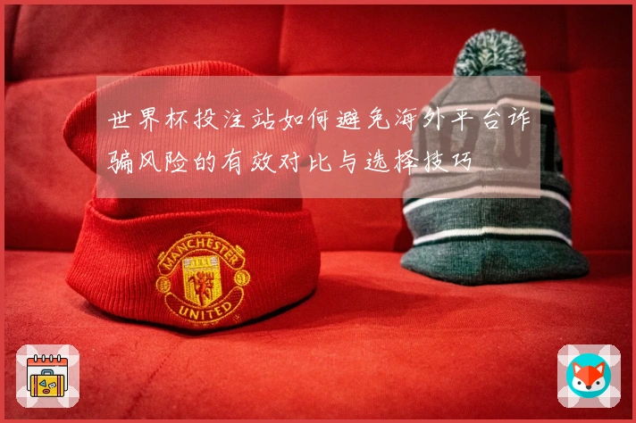 世界杯投注站如何避免海外平台诈骗风险的有效对比与选择技巧