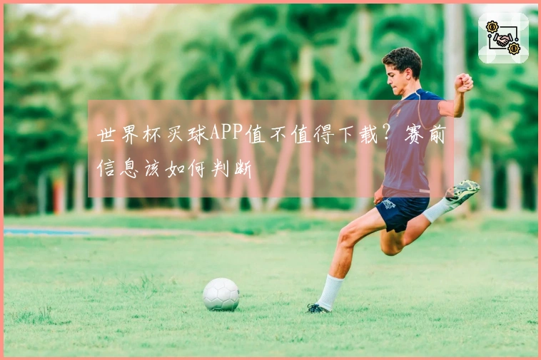 世界杯买球APP值不值得下载？赛前信息该如何判断