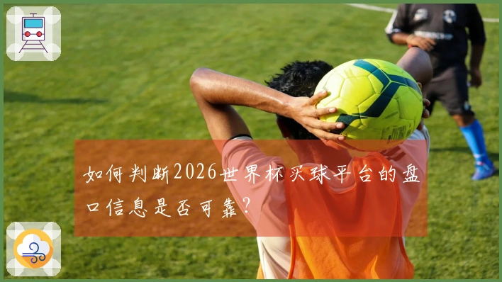 如何判断2026世界杯买球平台的盘口信息是否可靠？